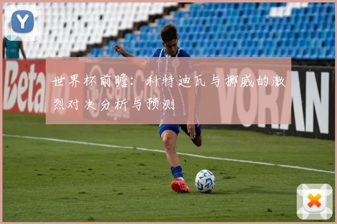 世界杯前瞻：科特迪瓦与挪威的激烈对决分析与预测