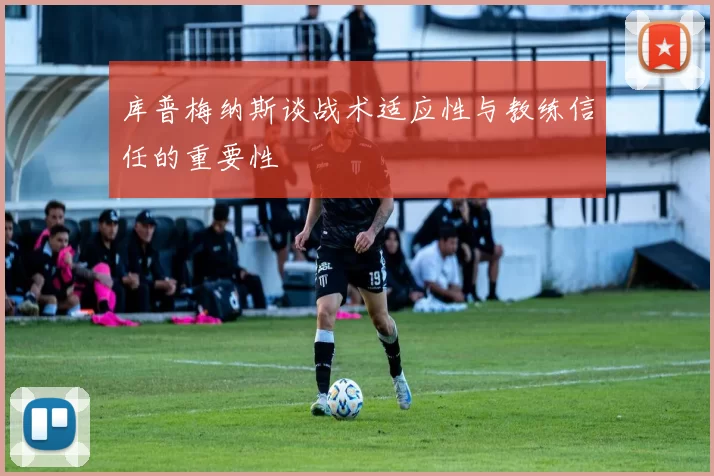 库普梅纳斯谈战术适应性与教练信任的重要性