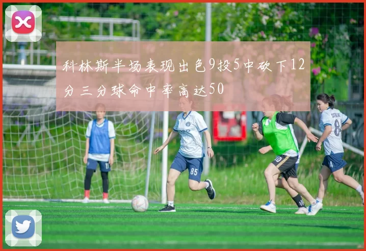 科林斯半场表现出色9投5中砍下12分三分球命中率高达50