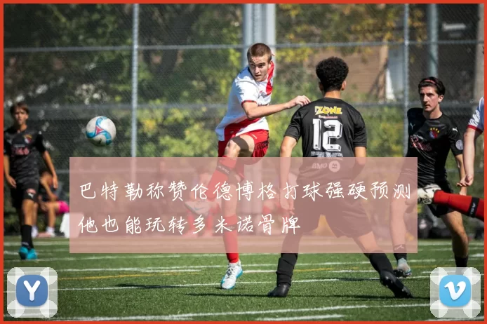 巴特勒称赞伦德博格打球强硬预测他也能玩转多米诺骨牌