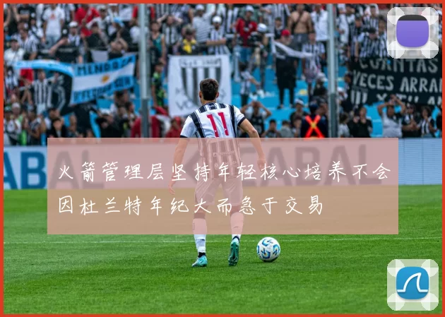 火箭管理层坚持年轻核心培养不会因杜兰特年纪大而急于交易