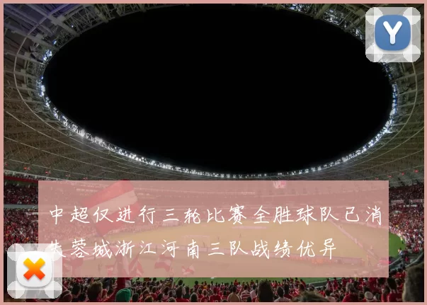 中超仅进行三轮比赛全胜球队已消失蓉城浙江河南三队战绩优异