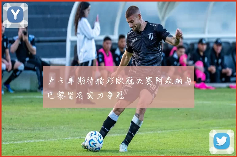 卢卡库期待精彩欧冠决赛阿森纳与巴黎皆有实力争冠