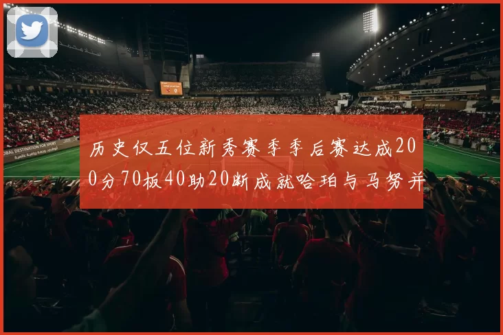 历史仅五位新秀赛季季后赛达成200分70板40助20断成就哈珀与马努并肩而立