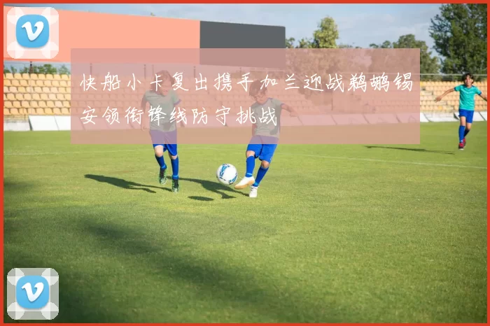 快船小卡复出携手加兰迎战鹈鹕锡安领衔锋线防守挑战