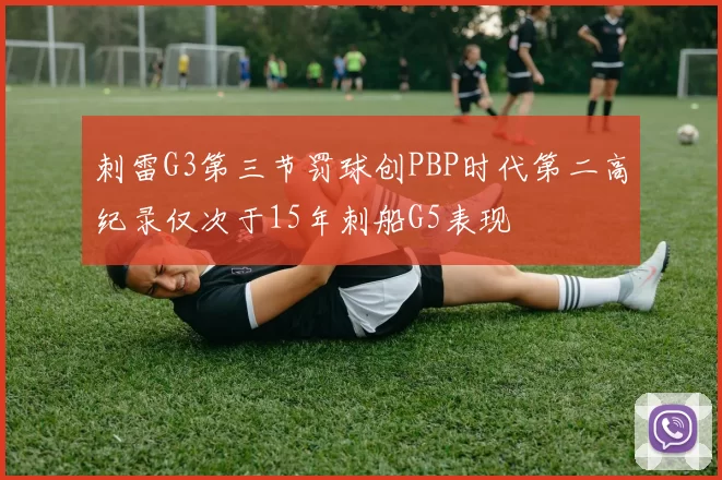 刺雷G3第三节罚球创PBP时代第二高纪录仅次于15年刺船G5表现