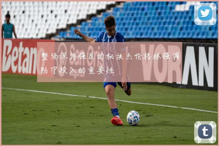 整场保持强度的秘诀杰伦格林强调防守投入的重要性