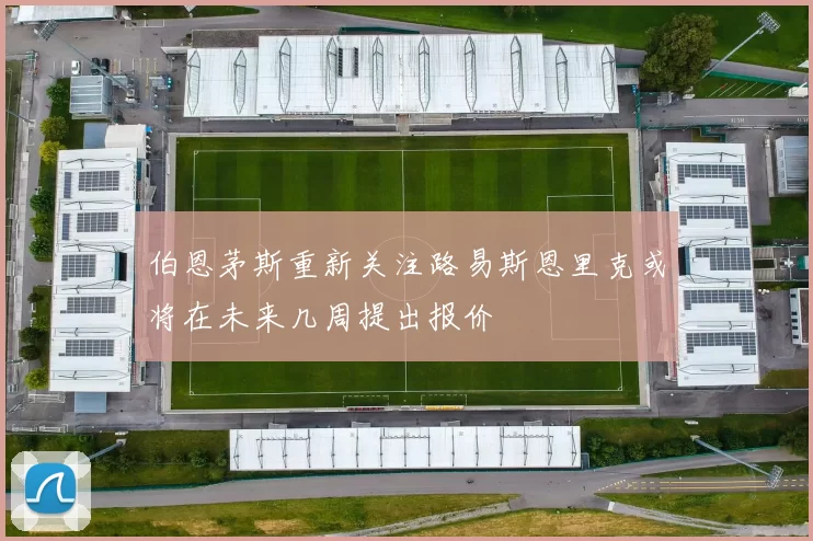 伯恩茅斯重新关注路易斯恩里克或将在未来几周提出报价