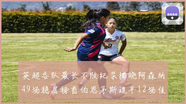 英超各队最长不败纪录揭晓阿森纳49场稳居榜首伯恩茅斯追平12场佳绩